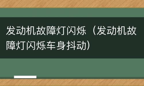 发动机故障灯闪烁（发动机故障灯闪烁车身抖动）