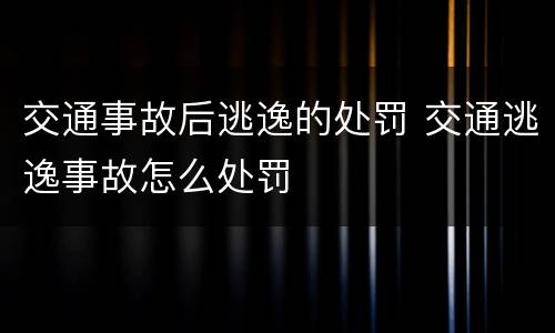 交通事故后逃逸的处罚 交通逃逸事故怎么处罚