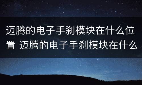 迈腾的电子手刹模块在什么位置 迈腾的电子手刹模块在什么位置啊