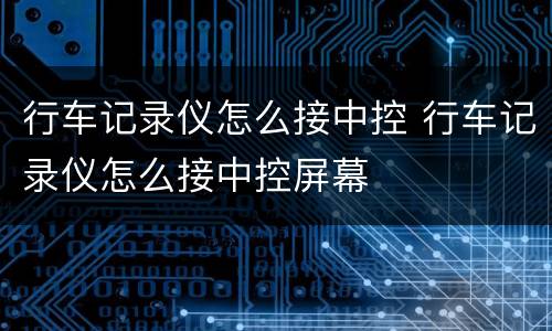 行车记录仪怎么接中控 行车记录仪怎么接中控屏幕