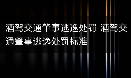 酒驾交通肇事逃逸处罚 酒驾交通肇事逃逸处罚标准