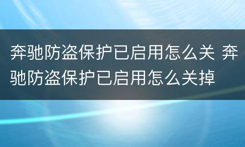奔驰防盗保护已启用怎么关 奔驰防盗保护已启用怎么关掉