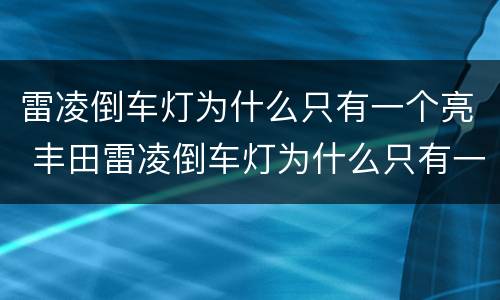 雷凌倒车灯为什么只有一个亮 丰田雷凌倒车灯为什么只有一个亮