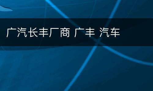 广汽长丰厂商 广丰 汽车