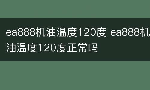 ea888机油温度120度 ea888机油温度120度正常吗