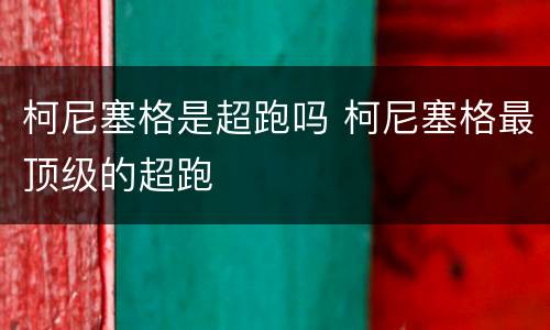 柯尼塞格是超跑吗 柯尼塞格最顶级的超跑