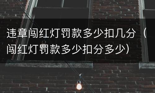 违章闯红灯罚款多少扣几分（闯红灯罚款多少扣分多少）