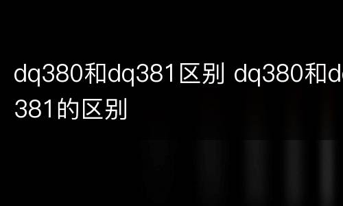 dq380和dq381区别 dq380和dq381的区别