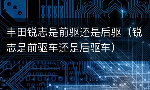 丰田锐志是前驱还是后驱（锐志是前驱车还是后驱车）