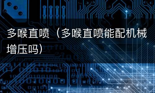 多喉直喷（多喉直喷能配机械增压吗）