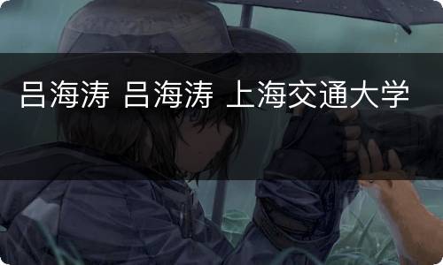 吕海涛 吕海涛 上海交通大学