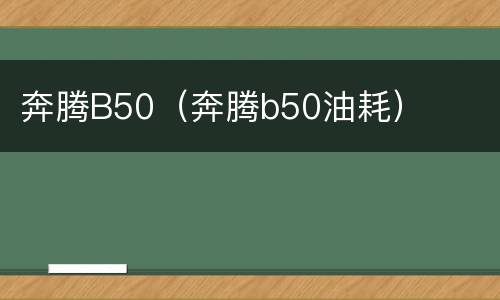 奔腾B50（奔腾b50油耗）