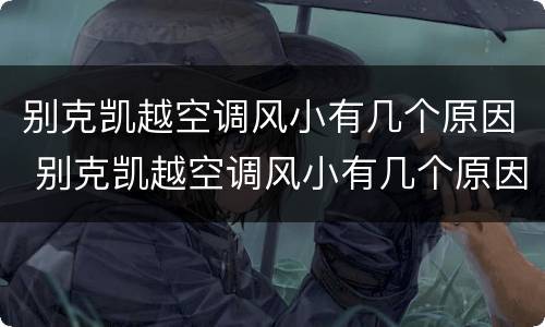 别克凯越空调风小有几个原因 别克凯越空调风小有几个原因造成的