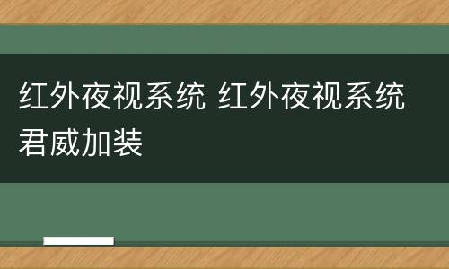 红外夜视系统 红外夜视系统 君威加装