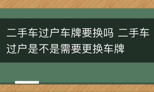 二手车过户车牌要换吗 二手车过户是不是需要更换车牌