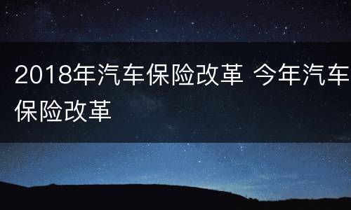 2018年汽车保险改革 今年汽车保险改革
