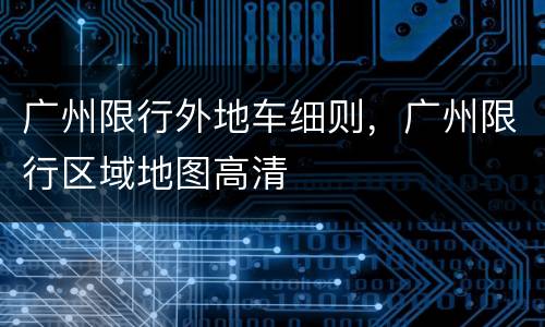广州限行外地车细则，广州限行区域地图高清