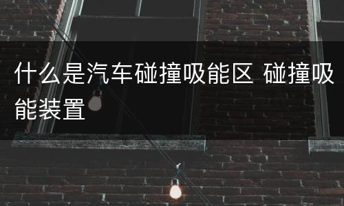 什么是汽车碰撞吸能区 碰撞吸能装置