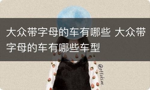 大众带字母的车有哪些 大众带字母的车有哪些车型