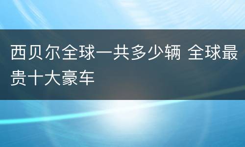 西贝尔全球一共多少辆 全球最贵十大豪车