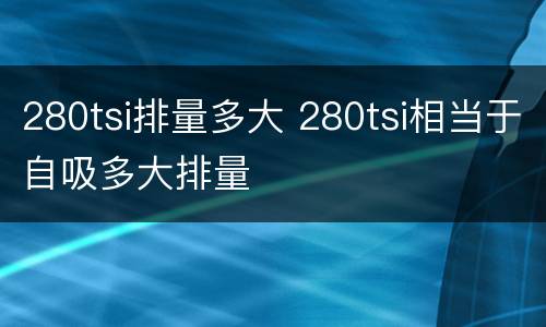280tsi排量多大 280tsi相当于自吸多大排量