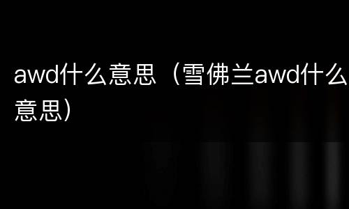 awd什么意思（雪佛兰awd什么意思）