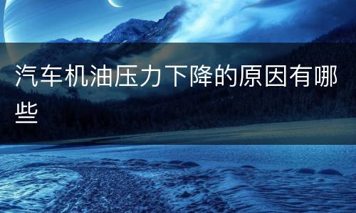 汽车机油压力下降的原因有哪些