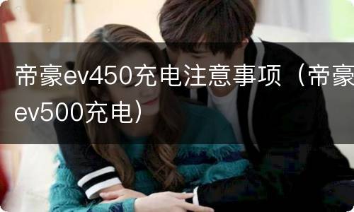 帝豪ev450充电注意事项（帝豪ev500充电）