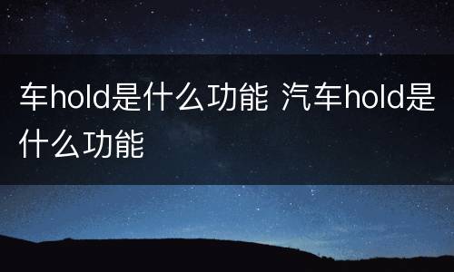 车hold是什么功能 汽车hold是什么功能