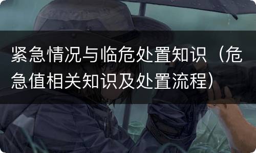 紧急情况与临危处置知识（危急值相关知识及处置流程）