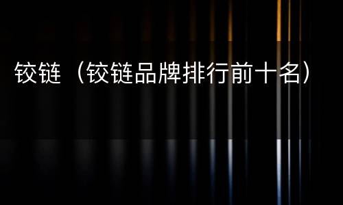 铰链（铰链品牌排行前十名）