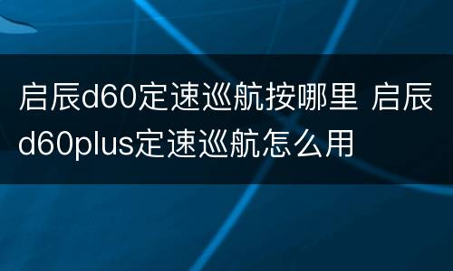 启辰d60定速巡航按哪里 启辰d60plus定速巡航怎么用