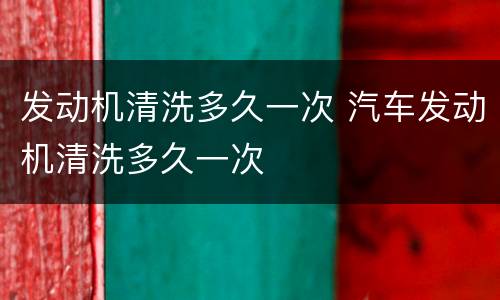 发动机清洗多久一次 汽车发动机清洗多久一次