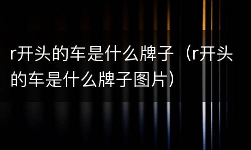 r开头的车是什么牌子（r开头的车是什么牌子图片）