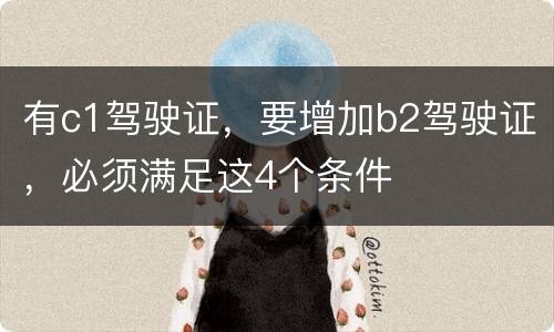 有c1驾驶证，要增加b2驾驶证，必须满足这4个条件