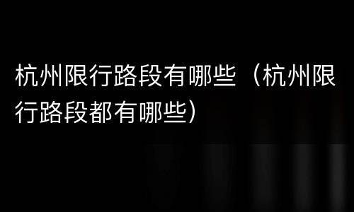 杭州限行路段有哪些（杭州限行路段都有哪些）