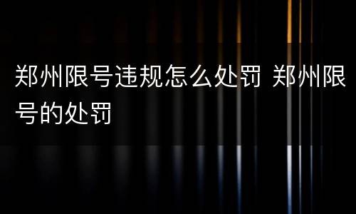 郑州限号违规怎么处罚 郑州限号的处罚