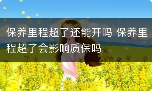 保养里程超了还能开吗 保养里程超了会影响质保吗