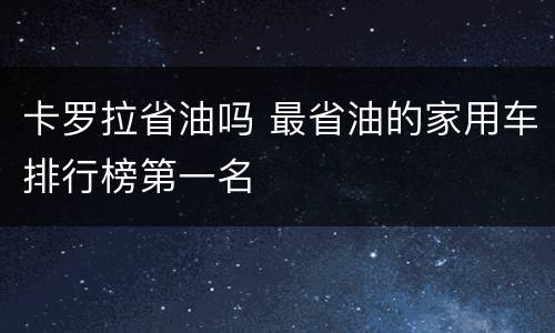 卡罗拉省油吗 最省油的家用车排行榜第一名