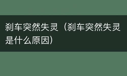 刹车突然失灵（刹车突然失灵是什么原因）