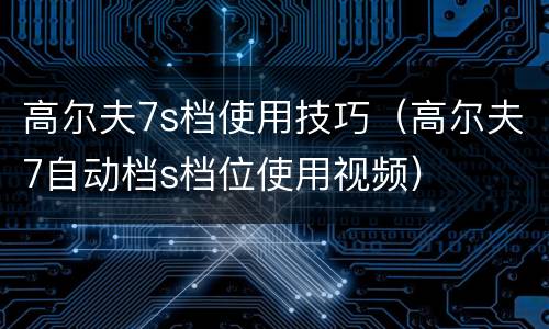 高尔夫7s档使用技巧（高尔夫7自动档s档位使用视频）