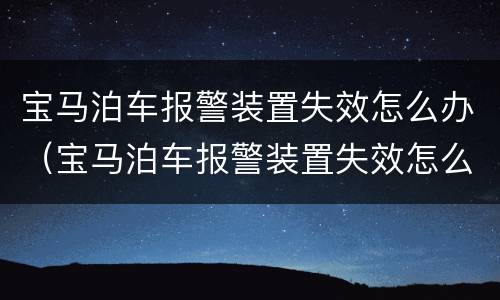 宝马泊车报警装置失效怎么办（宝马泊车报警装置失效怎么办视频）