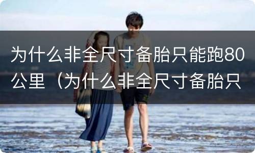 为什么非全尺寸备胎只能跑80公里（为什么非全尺寸备胎只能跑100公里）
