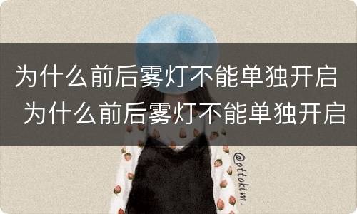 为什么前后雾灯不能单独开启 为什么前后雾灯不能单独开启呢