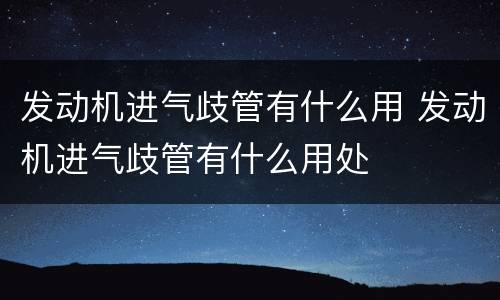 发动机进气歧管有什么用 发动机进气歧管有什么用处