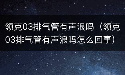领克03排气管有声浪吗（领克03排气管有声浪吗怎么回事）