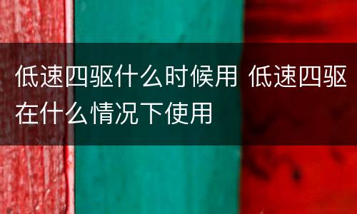 低速四驱什么时候用 低速四驱在什么情况下使用