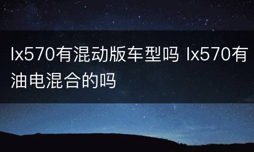lx570有混动版车型吗 lx570有油电混合的吗