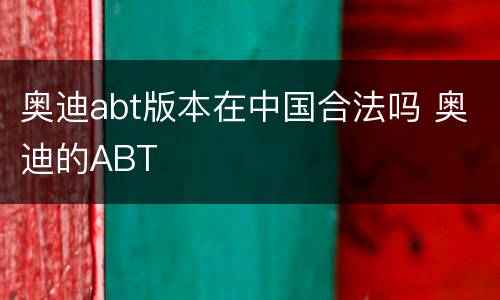 奥迪abt版本在中国合法吗 奥迪的ABT