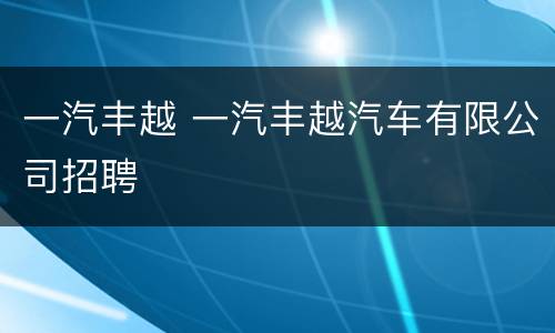 一汽丰越 一汽丰越汽车有限公司招聘